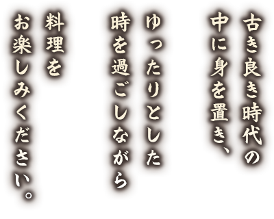 古き良き時代の中に身を置き、ゆったりとした時を過ごしながら料理をお楽しみください。